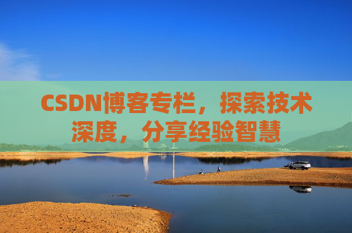 CSDN博客专栏，探索技术深度，分享经验智慧