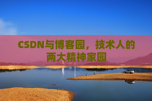 CSDN与博客园，技术人的两大精神家园