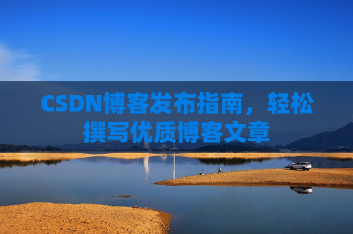 CSDN博客发布指南，轻松撰写优质博客文章