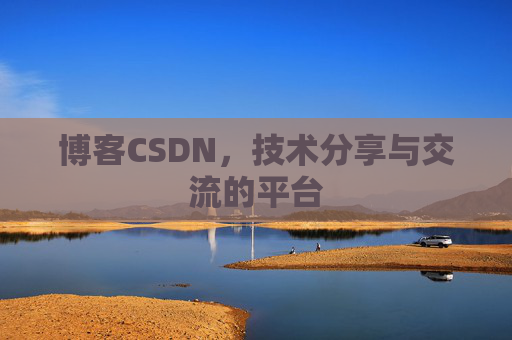 博客CSDN，技术分享与交流的平台